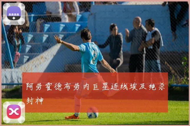 阿劳霍德布劳内巨星连线埃及绝杀封神