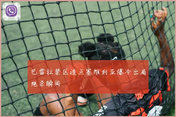 巴雷拉禁区造点塞维利亚爆冷出局绝杀瞬间
