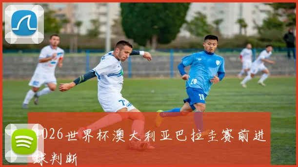 2026世界杯澳大利亚巴拉圭赛前进球判断