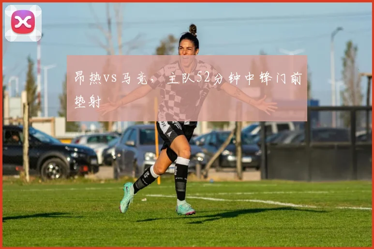 昂热vs马竞,主队52分钟中锋门前垫射