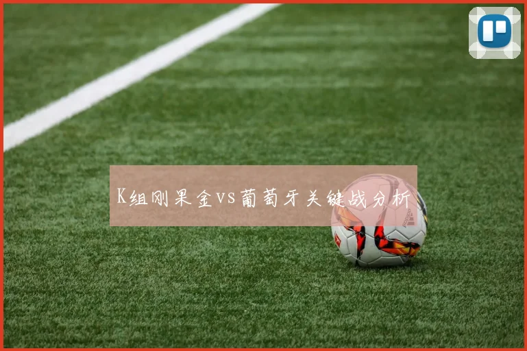 K组刚果金vs葡萄牙关键战分析