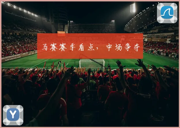 马赛赛季看点，中场争夺