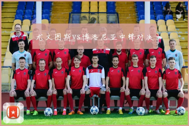 尤文图斯vs博洛尼亚中锋对决