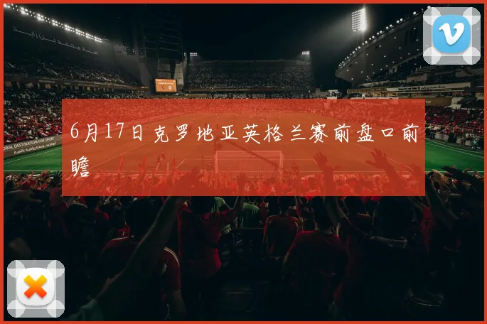 6月17日克罗地亚英格兰赛前盘口前瞻
