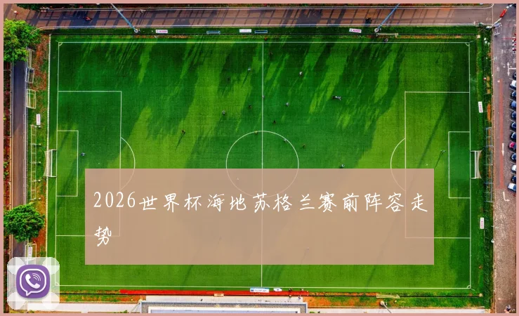 2026世界杯海地苏格兰赛前阵容走势