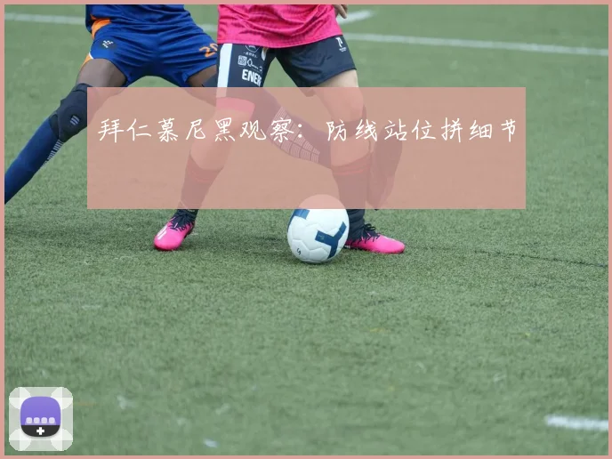 拜仁慕尼黑观察：防线站位拼细节
