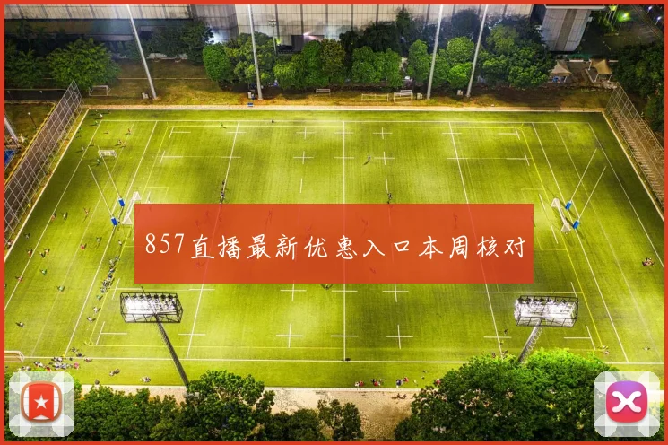 857直播最新优惠入口本周核对