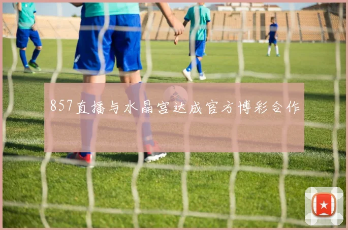 857直播与水晶宫达成官方博彩合作