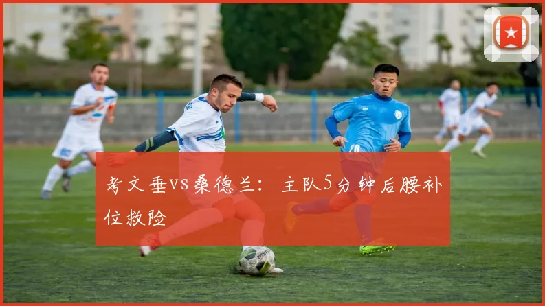 考文垂vs桑德兰：主队5分钟后腰补位救险