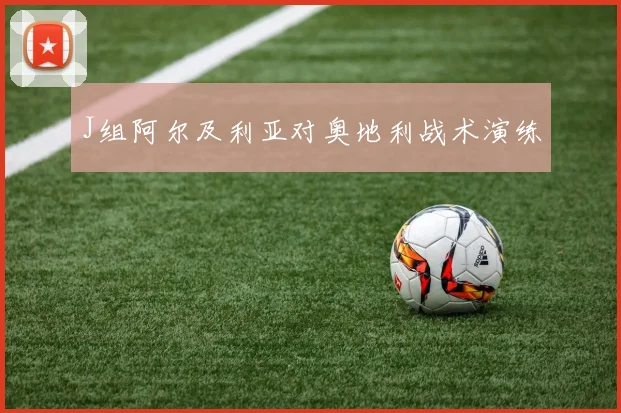 J组阿尔及利亚对奥地利战术演练