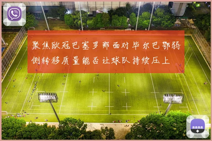 聚焦欧冠巴塞罗那面对毕尔巴鄂弱侧转移质量能否让球队持续压上