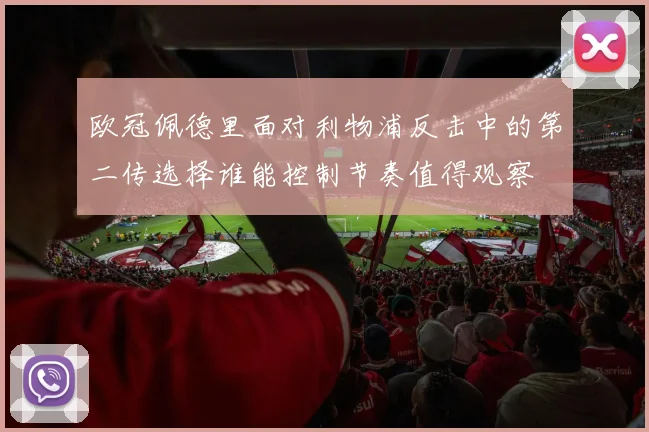 欧冠佩德里面对利物浦反击中的第二传选择谁能控制节奏值得观察