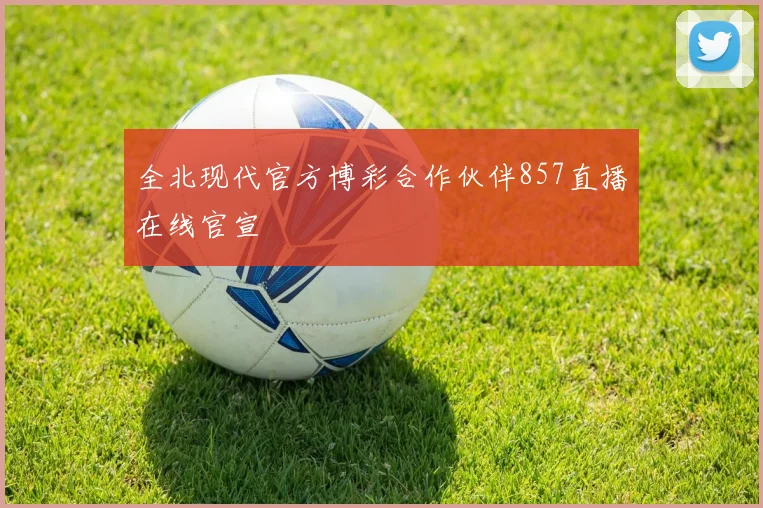 全北现代官方博彩合作伙伴857直播在线官宣