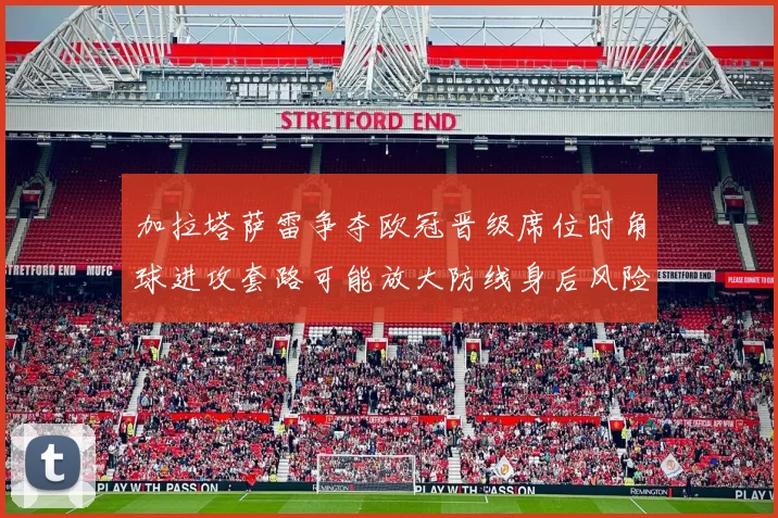加拉塔萨雷争夺欧冠晋级席位时角球进攻套路可能放大防线身后风险