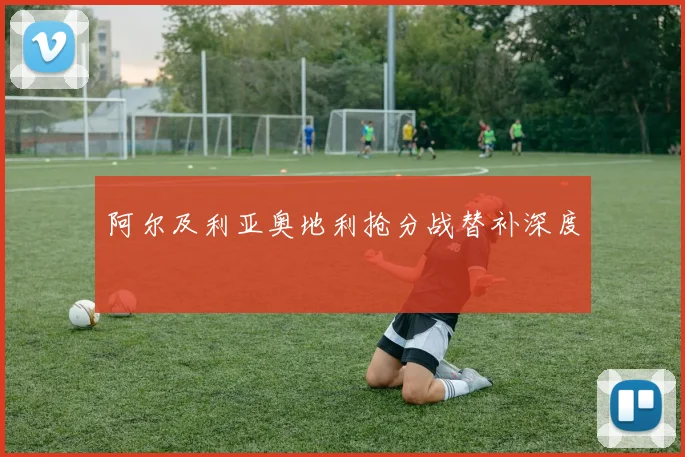 阿尔及利亚奥地利抢分战替补深度