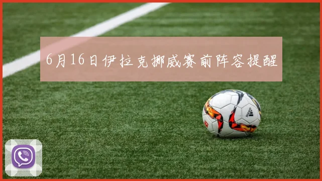 6月16日伊拉克挪威赛前阵容提醒