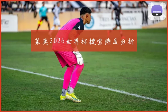 莱奥2026世界杯搜索热度分析