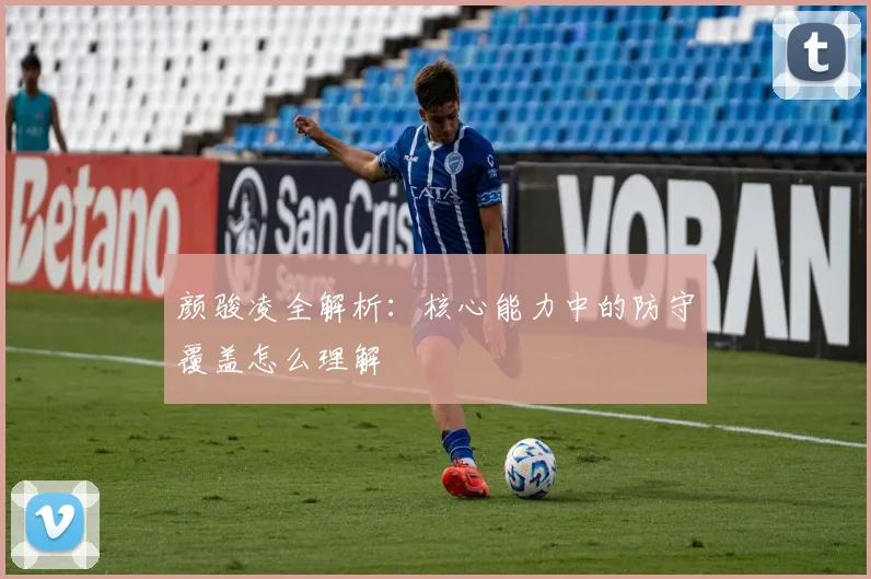 颜骏凌全解析：核心能力中的防守覆盖怎么理解
